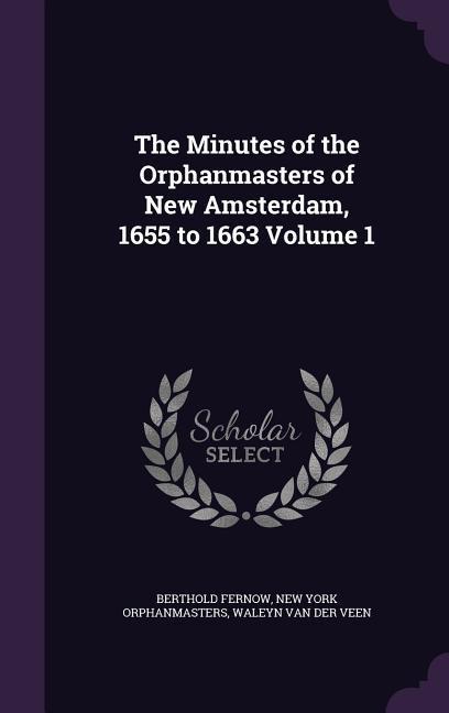 The Minutes of the Orphanmasters of New Amsterdam 1655 to 1663 Volume 1