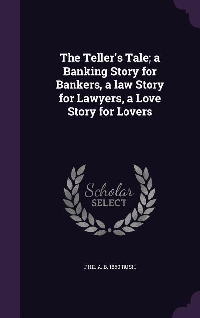 The Teller‘s Tale; a Banking Story for Bankers a law Story for Lawyers a Love Story for Lovers