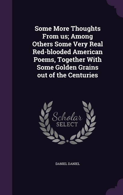 Some More Thoughts From us; Among Others Some Very Real Red-blooded American Poems Together With Some Golden Grains out of the Centuries