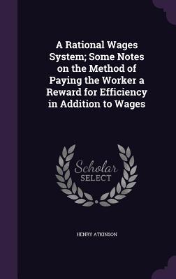 A Rational Wages System; Some Notes on the Method of Paying the Worker a Reward for Efficiency in Addition to Wages