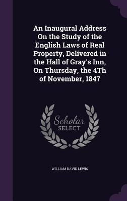 An Inaugural Address On the Study of the English Laws of Real Property Delivered in the Hall of Gray‘s Inn On Thursday the 4Th of November 1847