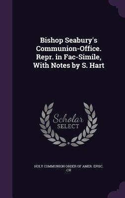 Bishop Seabury‘s Communion-Office. Repr. in Fac-Simile With Notes by S. Hart