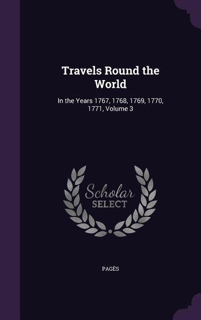 Travels Round the World: In the Years 1767 1768 1769 1770 1771 Volume 3