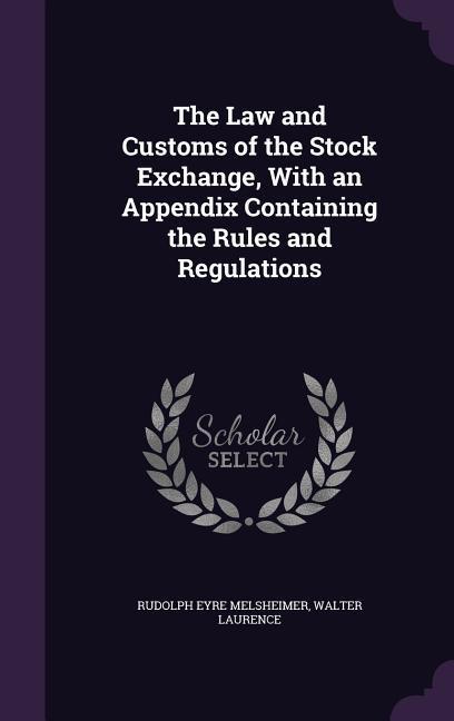 The Law and Customs of the Stock Exchange With an Appendix Containing the Rules and Regulations