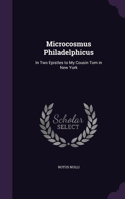 Microcosmus Philadelphicus: In Two Epistles to My Cousin Tom in New York