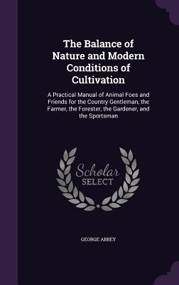 The Balance of Nature and Modern Conditions of Cultivation: A Practical Manual of Animal Foes and Friends for the Country Gentleman the Farmer the F