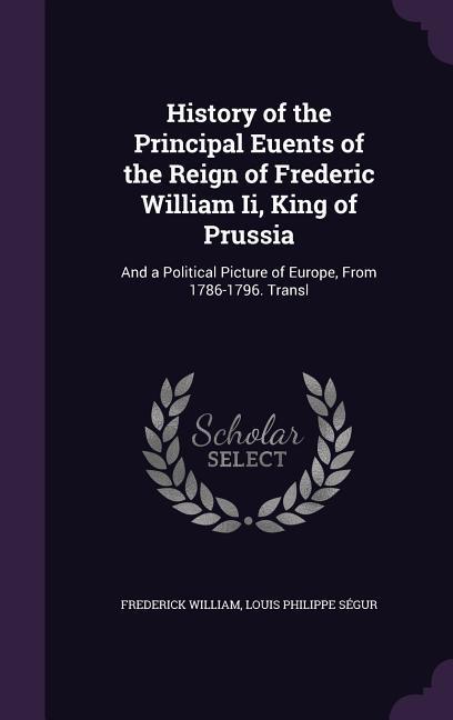 History of the Principal Euents of the Reign of Frederic William Ii King of Prussia