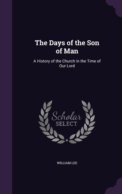 The Days of the Son of Man: A History of the Church in the Time of Our Lord