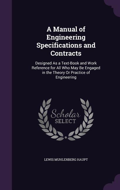 A Manual of Engineering Specifications and Contracts: ed As a Text-Book and Work Reference for All Who May Be Engaged in the Theory Or Practice