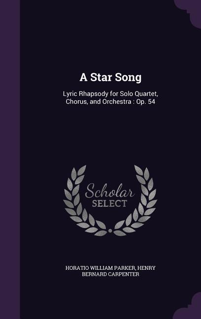 A Star Song: Lyric Rhapsody for Solo Quartet Chorus and Orchestra: Op. 54