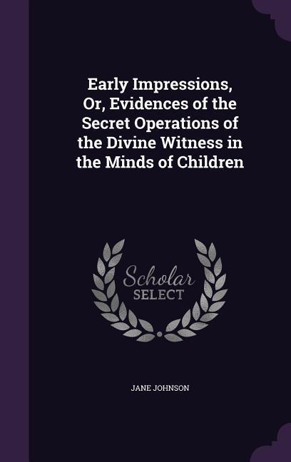 Early Impressions Or Evidences of the Secret Operations of the Divine Witness in the Minds of Children