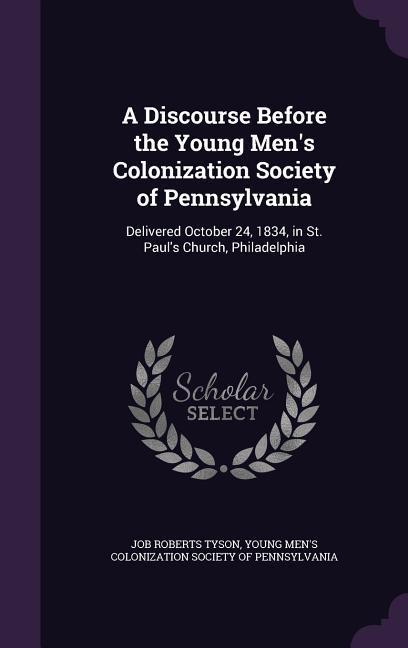 A Discourse Before the Young Men‘s Colonization Society of Pennsylvania: Delivered October 24 1834 in St. Paul‘s Church Philadelphia