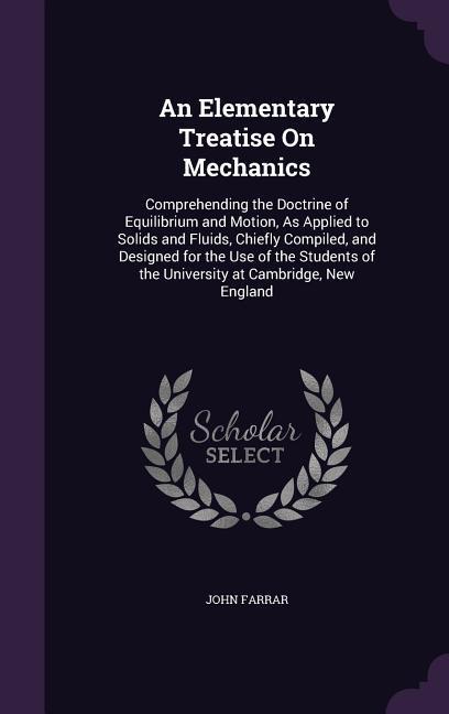 An Elementary Treatise On Mechanics: Comprehending the Doctrine of Equilibrium and Motion As Applied to Solids and Fluids Chiefly Compiled and Desi