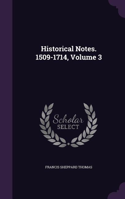 Historical Notes. 1509-1714 Volume 3