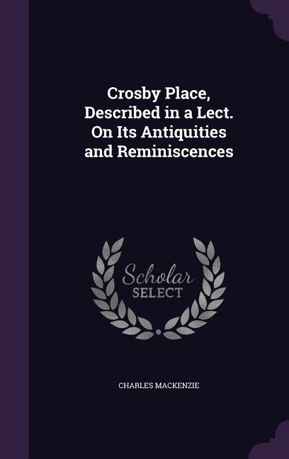 Crosby Place Described in a Lect. On Its Antiquities and Reminiscences