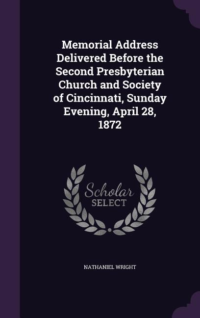 Memorial Address Delivered Before the Second Presbyterian Church and Society of Cincinnati Sunday Evening April 28 1872