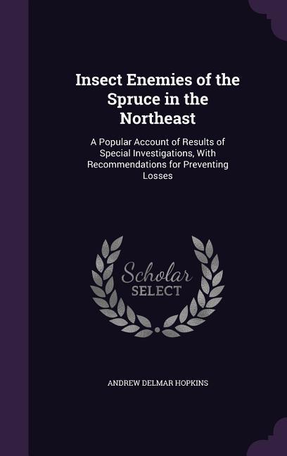 Insect Enemies of the Spruce in the Northeast: A Popular Account of Results of Special Investigations With Recommendations for Preventing Losses
