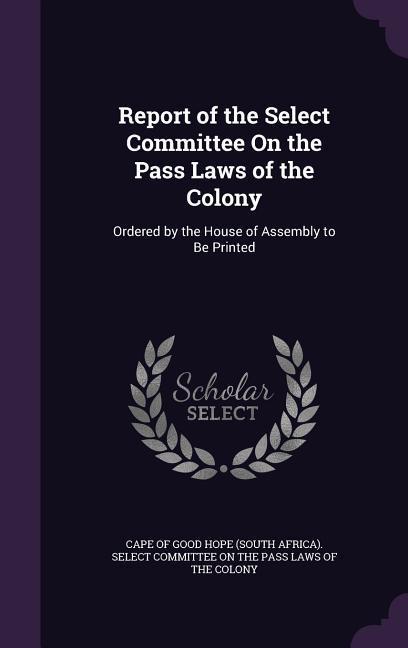 Report of the Select Committee On the Pass Laws of the Colony