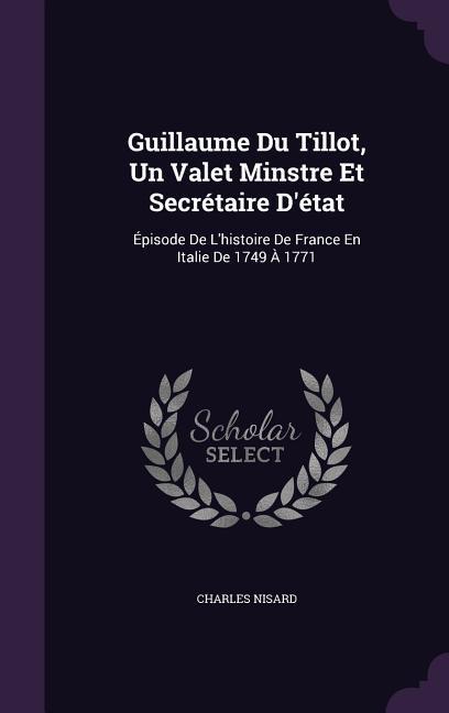 Guillaume Du Tillot Un Valet Minstre Et Secrétaire D‘état: Épisode De L‘histoire De France En Italie De 1749 À 1771