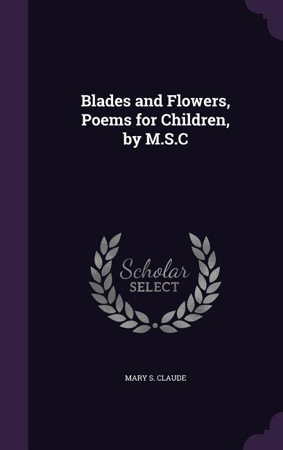 Blades and Flowers Poems for Children by M.S.C