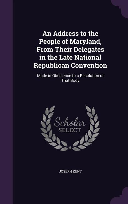 An Address to the People of Maryland From Their Delegates in the Late National Republican Convention: Made in Obedience to a Resolution of That Body