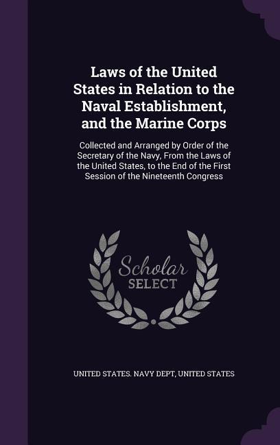 Laws of the United States in Relation to the Naval Establishment and the Marine Corps: Collected and Arranged by Order of the Secretary of the Navy
