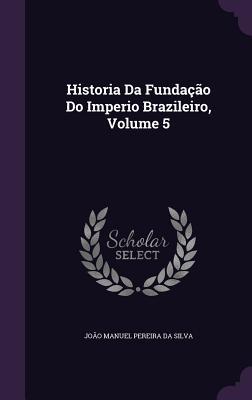 Historia Da Fundação Do Imperio Brazileiro Volume 5