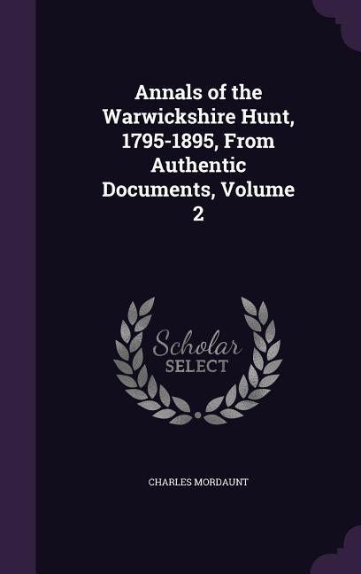 Annals of the Warwickshire Hunt 1795-1895 From Authentic Documents Volume 2