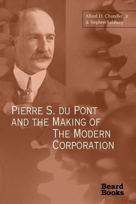 Pierre S. Du Pont and the Making of the Modern Corporation - Alfred Dupont Chandler/ Stephen Salsbury