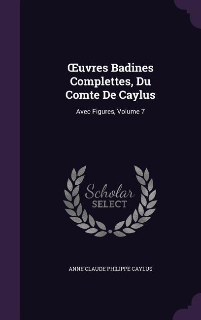 OEuvres Badines Complettes Du Comte De Caylus: Avec Figures Volume 7