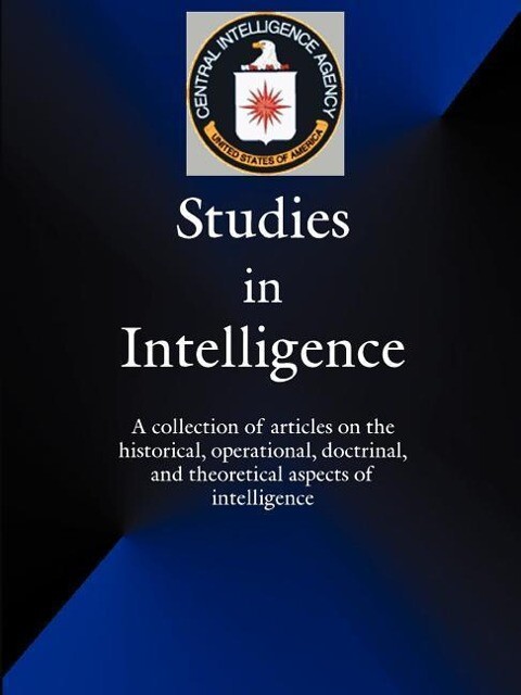 Studies in Intelligence: A Collection of Articles on the Historical Operational Doctrinal and Theoretical Aspects of Intelligence