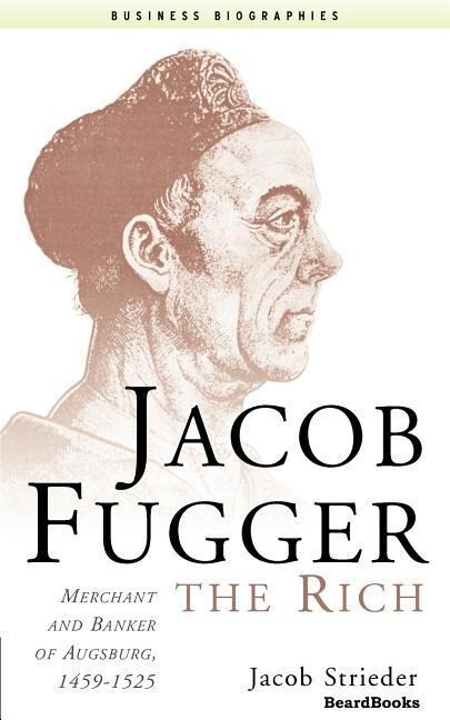 Jacob Fugger the Rich: Merchant and Banker of Augsburg 1459-1525