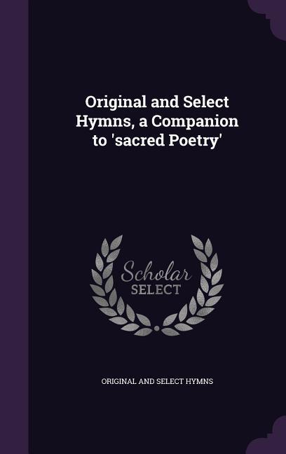 Original and Select Hymns a Companion to ‘sacred Poetry‘