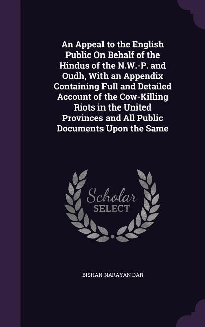 An Appeal to the English Public On Behalf of the Hindus of the N.W.-P. and Oudh With an Appendix Containing Full and Detailed Account of the Cow-Kill