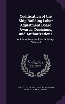 Codification of the Ship Building Labor Adjustment Board Awards Decisions and Authorizations: With Amendments and Special Rulings Annotated