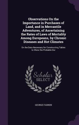 Observations On the Importance in Purchases of Land and in Mercantile Adventures of Ascertaining the Rates of Laws of Mortality Among Europeans by Chronic Diseases and Hot Climates