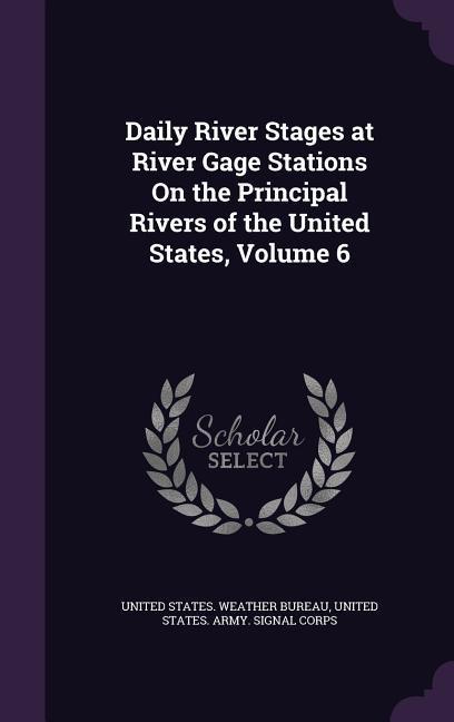 Daily River Stages at River Gage Stations On the Principal Rivers of the United States Volume 6