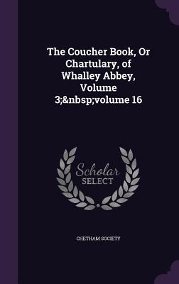 The Coucher Book Or Chartulary of Whalley Abbey Volume 3; volume 16