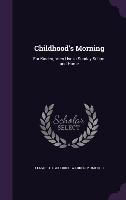 Childhood‘s Morning: For Kindergarten Use in Sunday School and Home