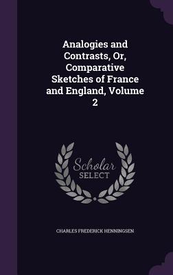 Analogies and Contrasts Or Comparative Sketches of France and England Volume 2