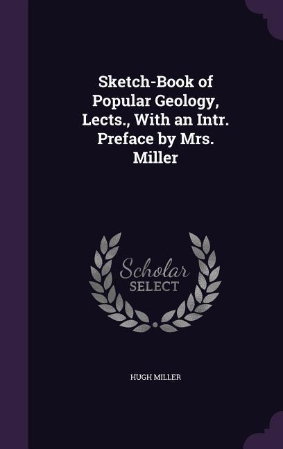 Sketch-Book of Popular Geology Lects. With an Intr. Preface by Mrs. Miller