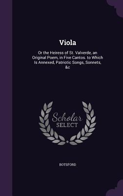 Viola: Or the Heiress of St. Valverde an Original Poem in Five Cantos. to Which Is Annexed Patriotic Songs Sonnets &c