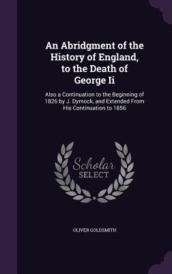 An Abridgment of the History of England to the Death of George Ii: Also a Continuation to the Beginning of 1826 by J. Dymock and Extended From His C
