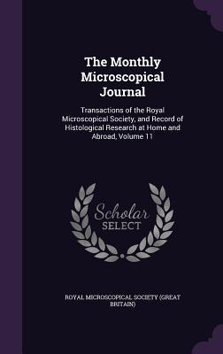 The Monthly Microscopical Journal: Transactions of the Royal Microscopical Society and Record of Histological Research at Home and Abroad Volume 11