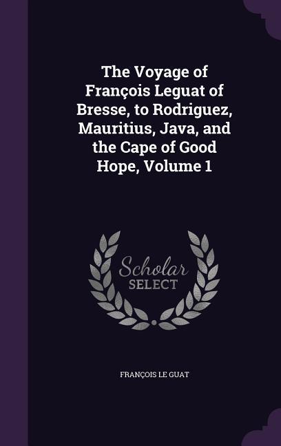 The Voyage of François Leguat of Bresse to Rodriguez Mauritius Java and the Cape of Good Hope Volume 1