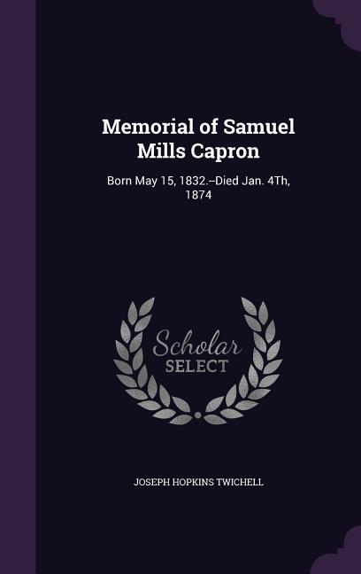 Memorial of Samuel Mills Capron: Born May 15 1832.--Died Jan. 4Th 1874