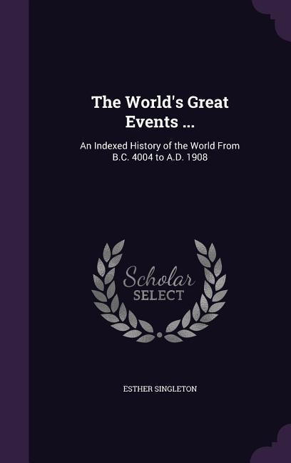The World‘s Great Events ...: An Indexed History of the World From B.C. 4004 to A.D. 1908