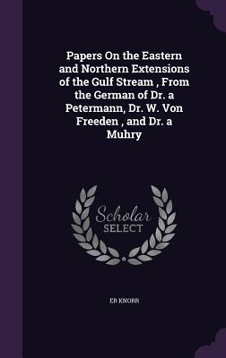 Papers On the Eastern and Northern Extensions of the Gulf Stream From the German of Dr. a Petermann Dr. W. Von Freeden and Dr. a Muhry