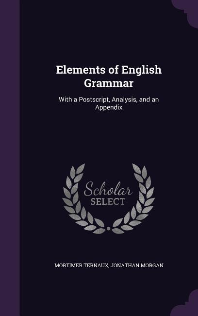 Elements of English Grammar: With a Postscript Analysis and an Appendix