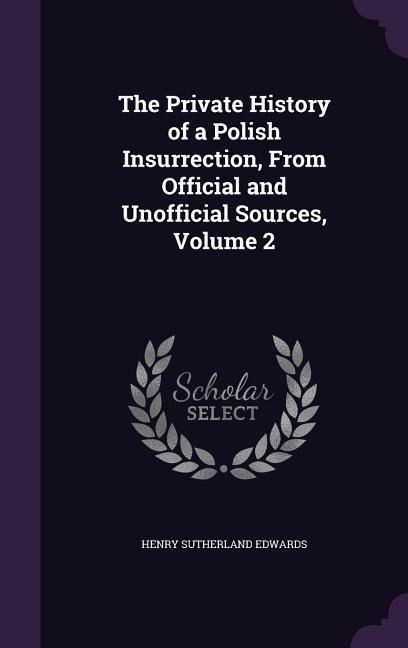 The Private History of a Polish Insurrection From Official and Unofficial Sources Volume 2